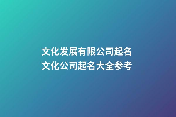 文化发展有限公司起名 文化公司起名大全参考-第1张-公司起名-玄机派